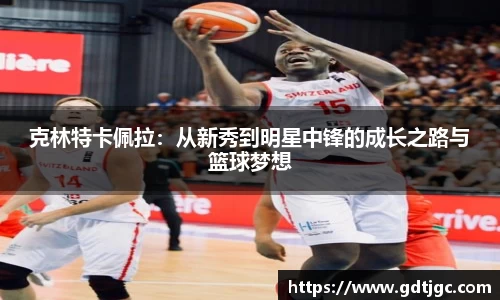 克林特卡佩拉：从新秀到明星中锋的成长之路与篮球梦想