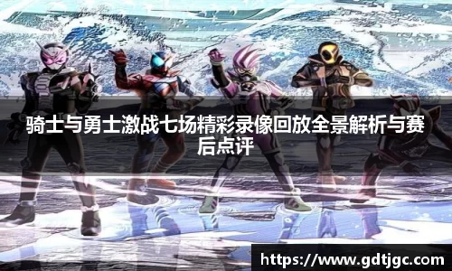 骑士与勇士激战七场精彩录像回放全景解析与赛后点评
