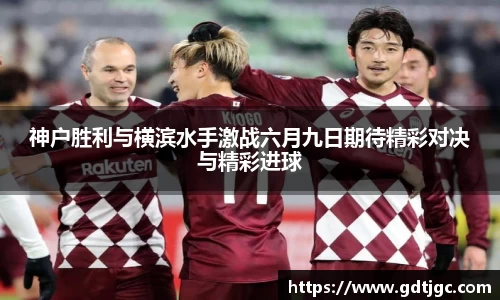 神户胜利与横滨水手激战六月九日期待精彩对决与精彩进球