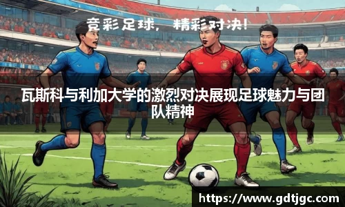 瓦斯科与利加大学的激烈对决展现足球魅力与团队精神
