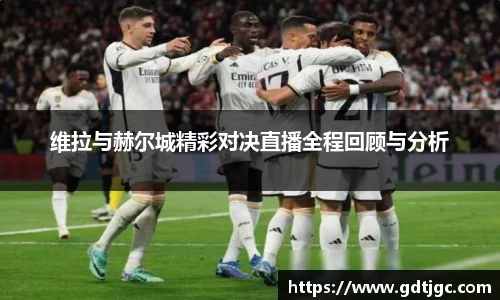 维拉与赫尔城精彩对决直播全程回顾与分析