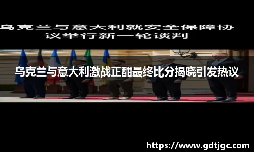 乌克兰与意大利激战正酣最终比分揭晓引发热议