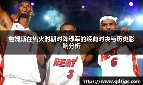 詹姆斯在热火时期对阵绿军的经典对决与历史影响分析